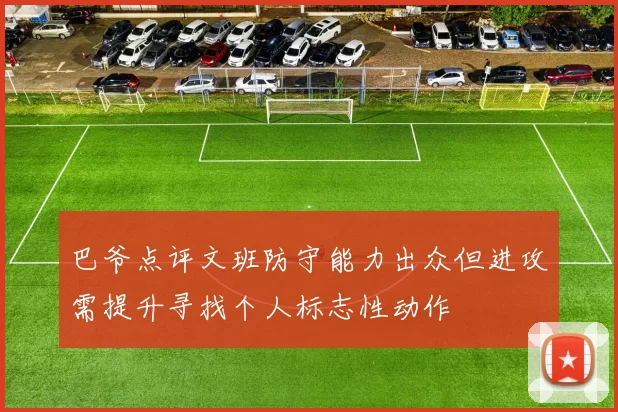 巴爷点评文班防守能力出众但进攻需提升寻找个人标志性动作