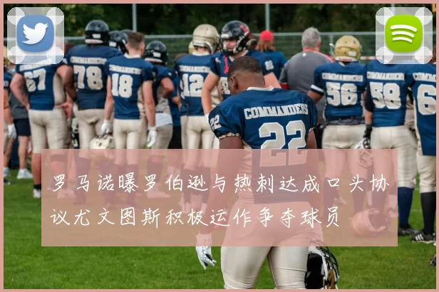 罗马诺曝罗伯逊与热刺达成口头协议尤文图斯积极运作争夺球员