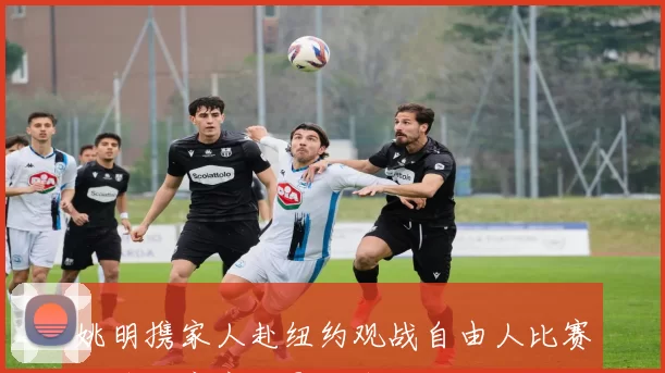 姚明携家人赴纽约观战自由人比赛与韩旭亲密合影留念